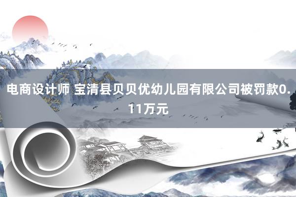 电商设计师 宝清县贝贝优幼儿园有限公司被罚款0.11万元